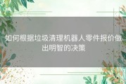 如何根据垃圾清理机器人零件报价做出明智的决策