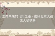 走向未来的飞翔之路 – 选择北京大疆无人机销售