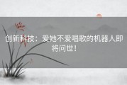 创新科技：爱她不爱唱歌的机器人即将问世！