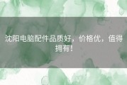 沈阳电脑配件品质好，价格优，值得拥有！