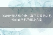 DOBBY无人机充电：真正实现无人机长时间待机的解决方案