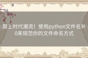 跟上时代潮流！使用python文件名补0来规范你的文件命名方式