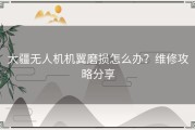 大疆无人机机翼磨损怎么办？维修攻略分享