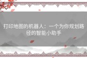 打印地图的机器人：一个为你规划路径的智能小助手