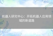 机器人研究中心：开拓机器人应用领域的新道路