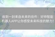 收到一封来自未来的信件：好帅智能机器人APP让你感受未来科技的魅力！