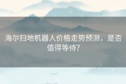 海尔扫地机器人价格走势预测，是否值得等待？