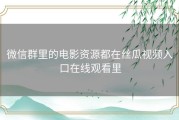 微信群里的电影资源都在丝瓜视频入口在线观看里