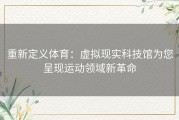 重新定义体育：虚拟现实科技馆为您呈现运动领域新革命