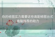 你的修图实力需要这些高配修图台式电脑推荐的助力