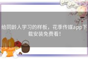 给同龄人学习的样板，花季传媒app下载安装免费看！