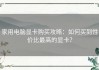 家用电脑显卡购买攻略：如何买到性价比最高的显卡？