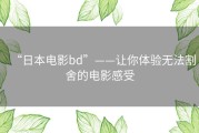 “日本电影bd”——让你体验无法割舍的电影感受
