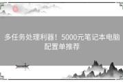 多任务处理利器！5000元笔记本电脑配置单推荐