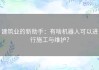 建筑业的新助手：有啥机器人可以进行施工与维护？