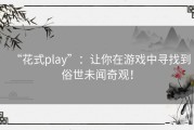 “花式play”：让你在游戏中寻找到俗世未闻奇观！