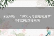 深度解析：“3000元电脑组装清单”中的CPU选择指南