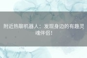 附近热聊机器人：发现身边的有趣灵魂伴侣！