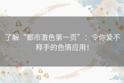 了解“都市激色第一页”：令你爱不释手的色情应用！