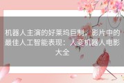 机器人主演的好莱坞巨制，影片中的最佳人工智能表现：人变机器人电影大全