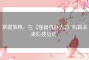 掌握策略，在《怪兽机器人2》制霸未来科技战场！