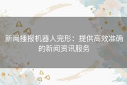 新闻播报机器人完形：提供高效准确的新闻资讯服务