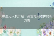 中型无人机介绍：高空电网维护的新方案