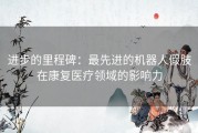 进步的里程碑：最先进的机器人假肢在康复医疗领域的影响力