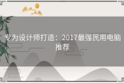 专为设计师打造：2017最强民用电脑推荐