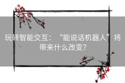 玩转智能交互：“能说话机器人”将带来什么改变？