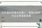 钉钉里的阿里云机器人：智能AI助手为企业带来新变革