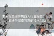 未来智能硬件机器人行业报告：智能交通与城市管理的技术创新