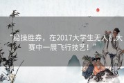 “稳操胜券，在2017大学生无人机大赛中一展飞行技艺！”
