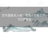 京东超级无人机：搭载AI智能芯片，飞行更安全