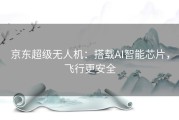 京东超级无人机：搭载AI智能芯片，飞行更安全