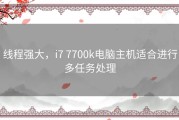 线程强大，i7 7700k电脑主机适合进行多任务处理