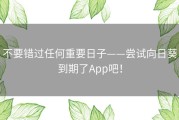 不要错过任何重要日子——尝试向日葵到期了App吧！