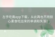左手吃斋app下载，从此再也不用担心素食吃出来的单调和失落！