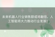 未来机器人行业销售额或将翻倍，人工智能将大力推动行业发展！