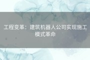 工程变革：建筑机器人公司实现施工模式革命