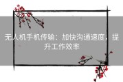 无人机手机传输：加快沟通速度，提升工作效率