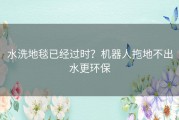 水洗地毯已经过时？机器人拖地不出水更环保
