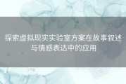 探索虚拟现实实验室方案在故事叙述与情感表达中的应用