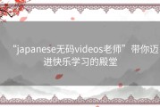 “japanese无码videos老师”带你迈进快乐学习的殿堂
