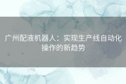 广州配液机器人：实现生产线自动化操作的新趋势