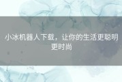 小冰机器人下载，让你的生活更聪明更时尚