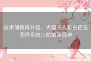 技术创新再升级，大疆无人机主控无图传系统让航拍更简单