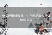 免费观影新选择，午夜剧场非会员体验区来袭