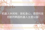 机器人休闲地：放松身心，感受科技创新的韩国机器人主题公园
