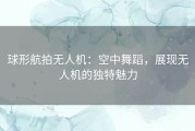 球形航拍无人机：空中舞蹈，展现无人机的独特魅力